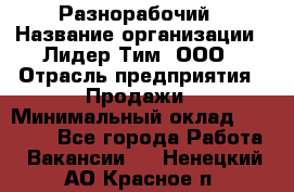 Разнорабочий › Название организации ­ Лидер Тим, ООО › Отрасль предприятия ­ Продажи › Минимальный оклад ­ 14 000 - Все города Работа » Вакансии   . Ненецкий АО,Красное п.